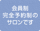 会員制 完全予約制のサロンです